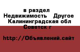  в раздел : Недвижимость » Другое . Калининградская обл.,Советск г.